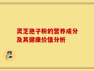 灵芝孢子粉的营养成分及其健康价值分析