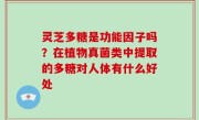 灵芝多糖是功能因子吗？在植物真菌类中提取的多糖对人体有什么好处