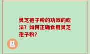 灵芝孢子粉的功效的吃法？如何正确食用灵芝孢子粉？