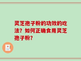 灵芝孢子粉的功效的吃法？如何正确食用灵芝孢子粉？