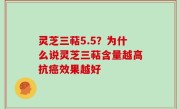 灵芝三萜5.5？为什么说灵芝三萜含量越高抗癌效果越好