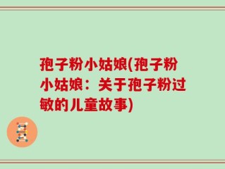 孢子粉小姑娘(孢子粉小姑娘：关于孢子粉过敏的儿童故事)