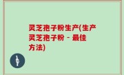 灵芝孢子粉生产(生产灵芝孢子粉 - 最佳方法)