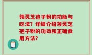 领灵芝孢子粉的功能与吃法？详细介绍领灵芝孢子粉的功效和正确食用方法？