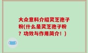 大众意料介绍灵芝孢子粉(什么是灵芝孢子粉？功效与作用简介！)
