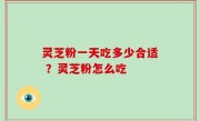 灵芝粉一天吃多少合适 ？灵芝粉怎么吃