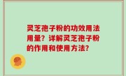 灵芝孢子粉的功效用法用量？详解灵芝孢子粉的作用和使用方法？