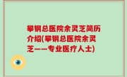 攀钢总医院余灵芝简历介绍(攀钢总医院余灵芝——专业医疗人士)