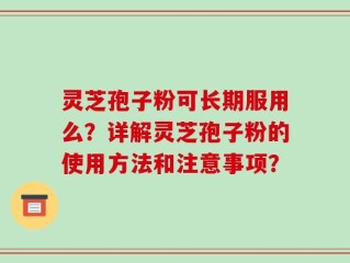 灵芝孢子粉可长期服用么？详解灵芝孢子粉的使用方法和注意事项？