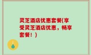 灵芝酒店优惠套餐(享受灵芝酒店优惠，畅享套餐！)