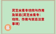 灵芝水麦冬功效与作用及禁忌(灵芝水麦冬：功效、作用与禁忌注意事项)