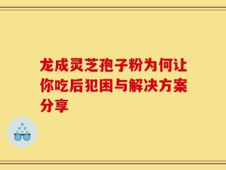龙成灵芝孢子粉为何让你吃后犯困与解决方案分享