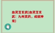 血灵芝玄武(血灵芝玄武：九州灵药，成就神龙)