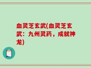 血灵芝玄武(血灵芝玄武：九州灵药，成就神龙)
