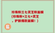 珍珠粉三七灵芝粉面膜(珍珠粉+三七+灵芝，护肤爆款面膜！)
