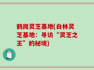 鹤岗灵芝基地(白林灵芝基地：寻访“灵芝之王”的秘境)