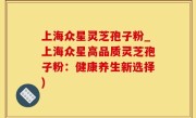 上海众星灵芝孢子粉_上海众星高品质灵芝孢子粉：健康养生新选择)