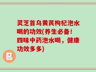 灵芝首乌黄芪枸杞泡水喝的功效(养生必备！四味中药泡水喝，健康功效多多)