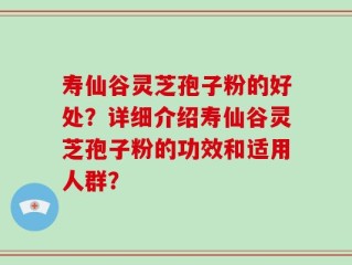寿仙谷灵芝孢子粉的好处？详细介绍寿仙谷灵芝孢子粉的功效和适用人群？