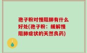 孢子粉对慢阻肺有什么好处(孢子粉：缓解慢阻肺症状的天然良药)