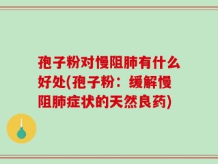孢子粉对慢阻肺有什么好处(孢子粉：缓解慢阻肺症状的天然良药)
