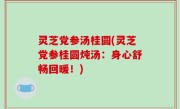 灵芝党参汤桂圆(灵芝党参桂圆炖汤：身心舒畅回暖！)