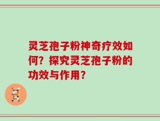 灵芝孢子粉神奇疗效如何？探究灵芝孢子粉的功效与作用？