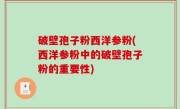 破壁孢子粉西洋参粉(西洋参粉中的破壁孢子粉的重要性)