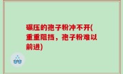 碾压的孢子粉冲不开(重重阻挡，孢子粉难以前进)