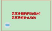 灵芝多糖的药效成分？灵芝粉有什么功效