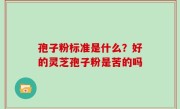 孢子粉标准是什么？好的灵芝孢子粉是苦的吗