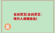 合润灵芝(合润灵芝：现代人保健佳选)