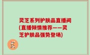 灵芝系列护肤品直播间(直播倾情推荐——灵芝护肤品强势登场)
