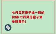 七丹灵芝孢子油一瓶的价格(七丹灵芝孢子油单瓶售价)
