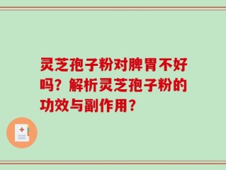 灵芝孢子粉对脾胃不好吗？解析灵芝孢子粉的功效与副作用？