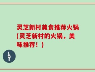 灵芝新村美食推荐火锅(灵芝新村的火锅，美味推荐！)