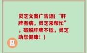 灵芝文案广告语(“肝脾有病，灵芝来帮忙”，破解肝脾不适，灵芝助您健康！)