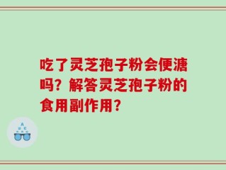 吃了灵芝孢子粉会便溏吗？解答灵芝孢子粉的食用副作用？