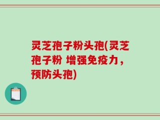灵芝孢子粉头孢(灵芝孢子粉 增强免疫力，预防头孢)