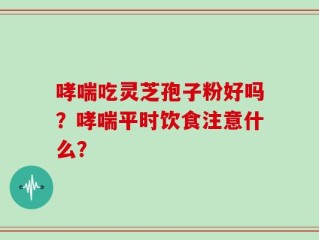 哮喘吃灵芝孢子粉好吗？哮喘平时饮食注意什么？