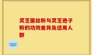 灵芝菌丝粉与灵芝孢子粉的功效差异及适用人群
