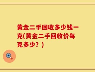 黄金二手回收多少钱一克(黄金二手回收价每克多少？)