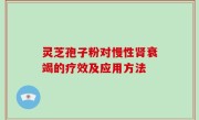 灵芝孢子粉对慢性肾衰竭的疗效及应用方法