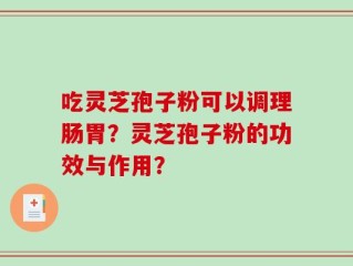 吃灵芝孢子粉可以调理肠胃？灵芝孢子粉的功效与作用？