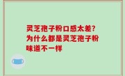 灵芝孢子粉口感太差？为什么都是灵芝孢子粉味道不一样