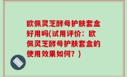欧佩灵芝酵母护肤套盒好用吗(试用评价：欧佩灵芝酵母护肤套盒的使用效果如何？)