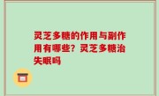 灵芝多糖的作用与副作用有哪些？灵芝多糖治失眠吗