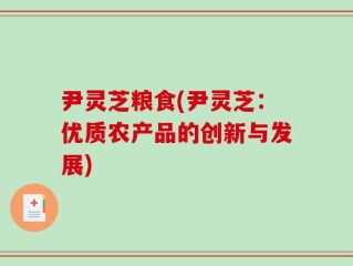 尹灵芝粮食(尹灵芝：优质农产品的创新与发展)
