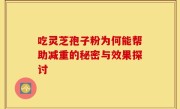 吃灵芝孢子粉为何能帮助减重的秘密与效果探讨