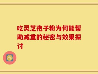 吃灵芝孢子粉为何能帮助减重的秘密与效果探讨